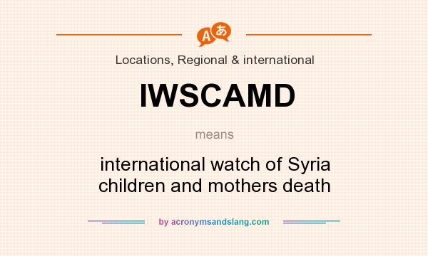 What does IWSCAMD mean? It stands for international watch of Syria children and mothers death