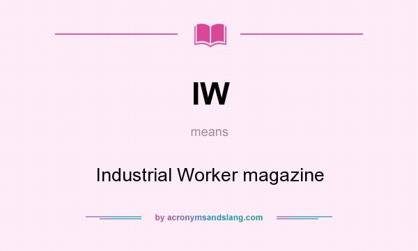 What does IW mean? It stands for Industrial Worker magazine
