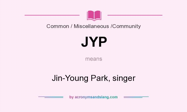 What does JYP mean? It stands for Jin-Young Park, singer