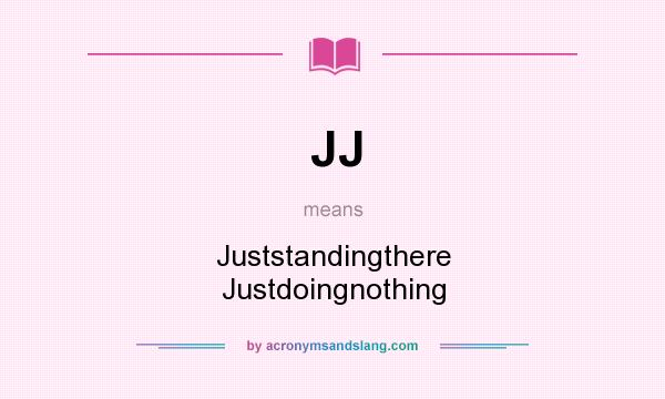 What does JJ mean? It stands for Juststandingthere Justdoingnothing