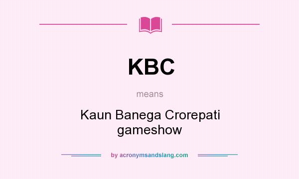What does KBC mean? It stands for Kaun Banega Crorepati gameshow