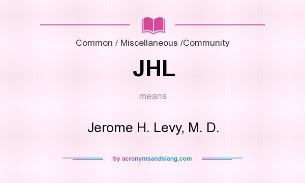What does JHL mean? It stands for Jerome H. Levy, M. D.