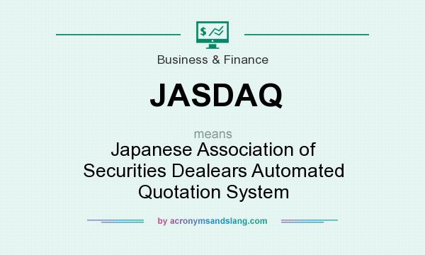 What does JASDAQ mean? It stands for Japanese Association of Securities Dealears Automated Quotation System