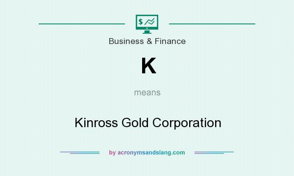 What does K mean? It stands for Kinross Gold Corporation