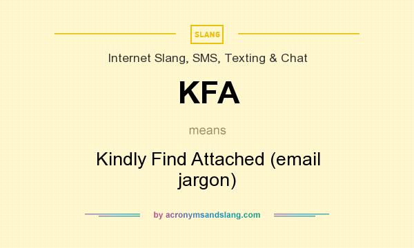 What does KFA mean? It stands for Kindly Find Attached (email jargon)
