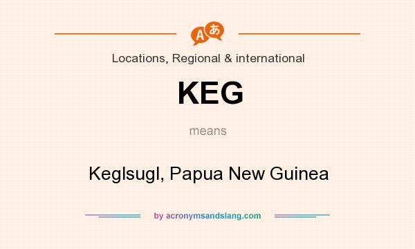 What does KEG mean? It stands for Keglsugl, Papua New Guinea