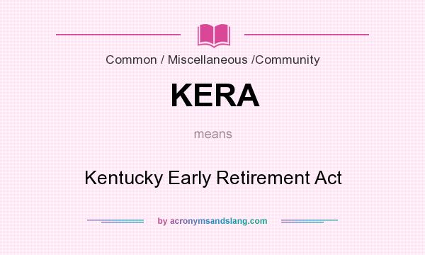 What does KERA mean? It stands for Kentucky Early Retirement Act