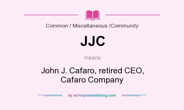 What does JJC mean? It stands for John J. Cafaro, retired CEO, Cafaro Company