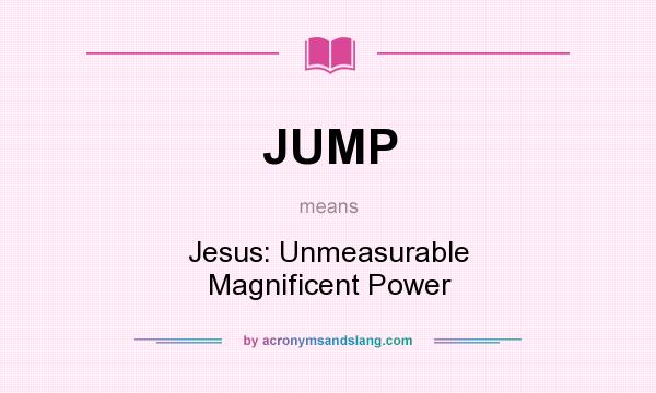 What does JUMP mean? It stands for Jesus: Unmeasurable Magnificent Power