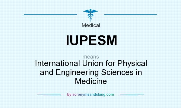 What does IUPESM mean? It stands for International Union for Physical and Engineering Sciences in Medicine