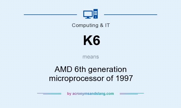 What does K6 mean? It stands for AMD 6th generation microprocessor of 1997