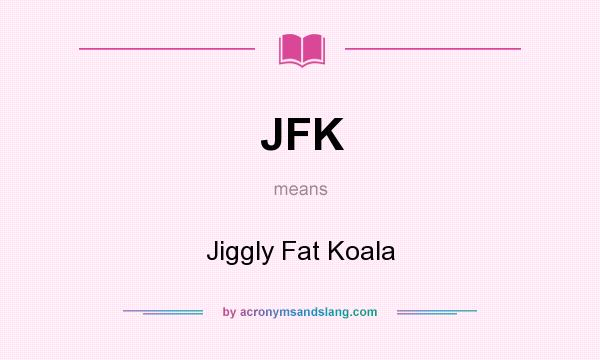 What does JFK mean? It stands for Jiggly Fat Koala