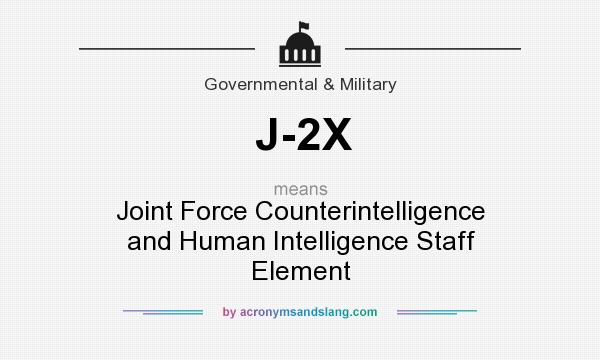 What does J-2X mean? It stands for Joint Force Counterintelligence and Human Intelligence Staff Element