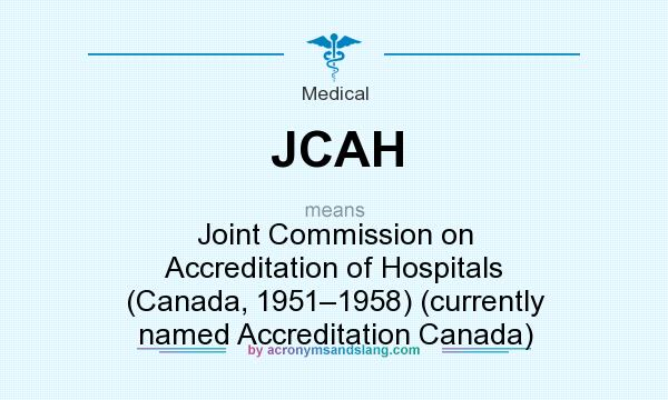 What does JCAH mean? It stands for Joint Commission on Accreditation of Hospitals (Canada, 1951–1958) (currently named Accreditation Canada)