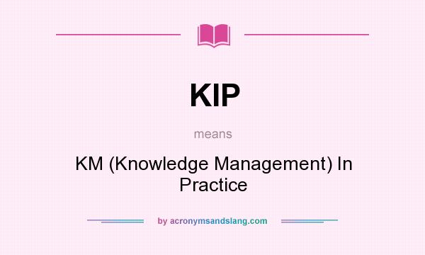 What does KIP mean? It stands for KM (Knowledge Management) In Practice