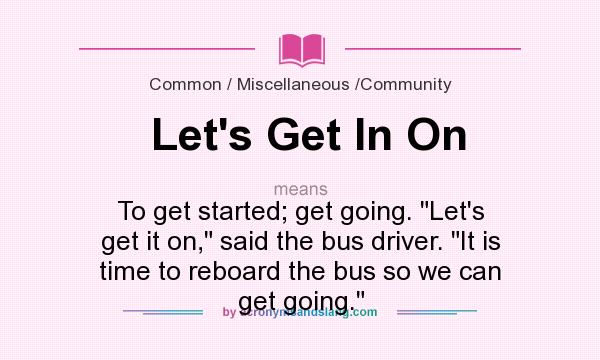 What does Let`s Get In On mean? It stands for To get started; get going. 