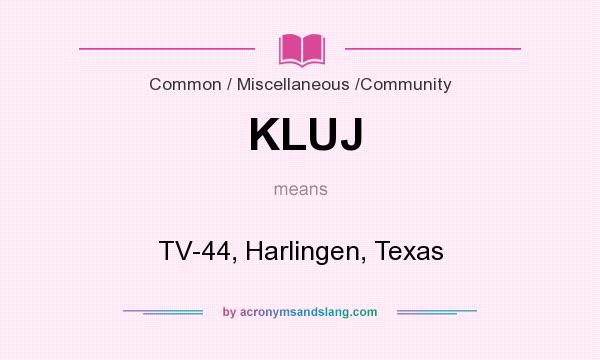 What does KLUJ mean? It stands for TV-44, Harlingen, Texas