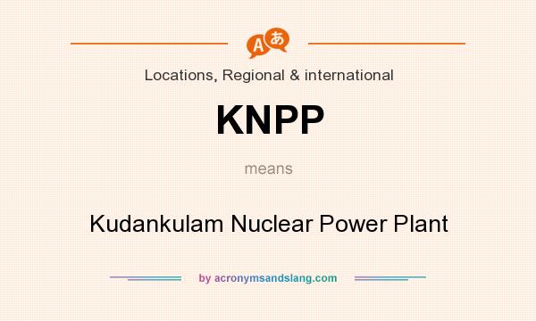 What does KNPP mean? It stands for Kudankulam Nuclear Power Plant