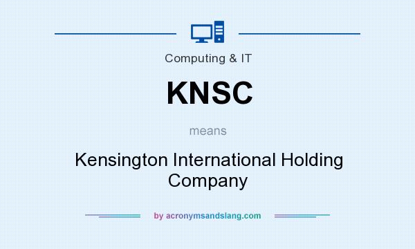 What does KNSC mean? It stands for Kensington International Holding Company