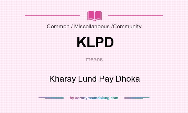 What does KLPD mean? It stands for Kharay Lund Pay Dhoka