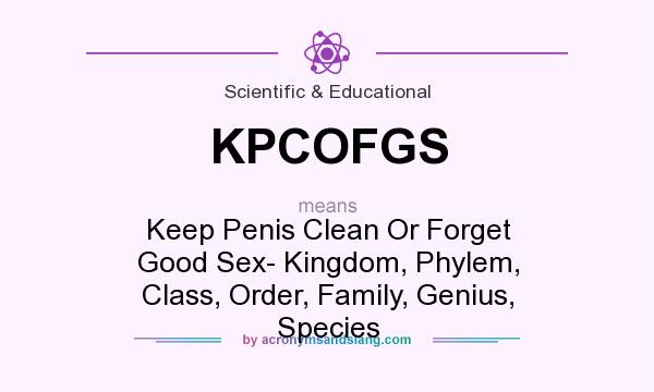 What does KPCOFGS mean? It stands for Keep Penis Clean Or Forget Good Sex- Kingdom, Phylem, Class, Order, Family, Genius, Species