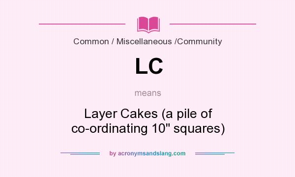 What does LC mean? It stands for Layer Cakes (a pile of co-ordinating 10 squares)