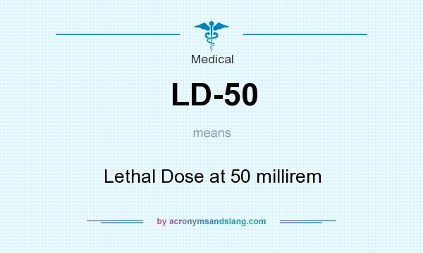 What does LD-50 mean? It stands for Lethal Dose at 50 millirem