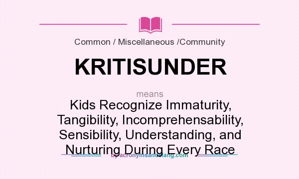 What does KRITISUNDER mean? It stands for Kids Recognize Immaturity, Tangibility, Incomprehensability, Sensibility, Understanding, and Nurturing During Every Race