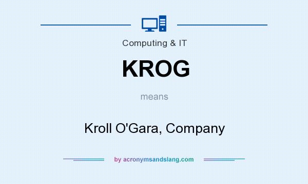 What does KROG mean? It stands for Kroll O`Gara, Company