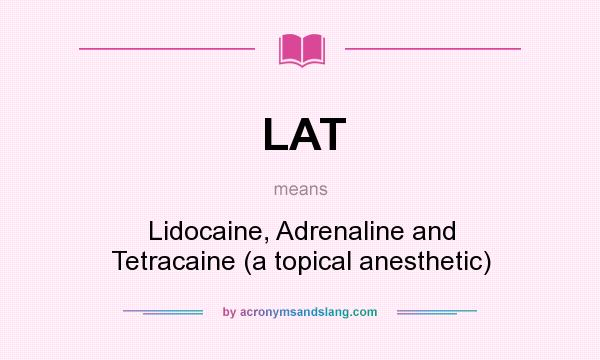 What does LAT mean? It stands for Lidocaine, Adrenaline and Tetracaine (a topical anesthetic)