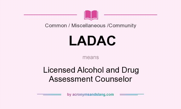 What does LADAC mean? It stands for Licensed Alcohol and Drug Assessment Counselor