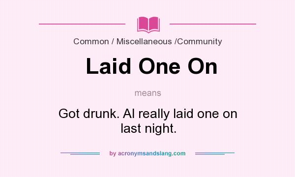 What does Laid One On mean? It stands for Got drunk. Al really laid one on last night.