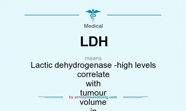 What does LDH mean? It stands for Lactic dehydrogenase -high levels correlate with tumour volume in some cancers