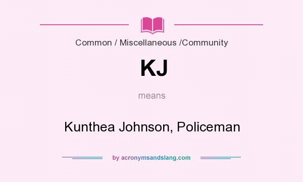 What does KJ mean? It stands for Kunthea Johnson, Policeman