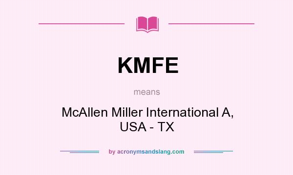 What does KMFE mean? It stands for McAllen Miller International A, USA - TX