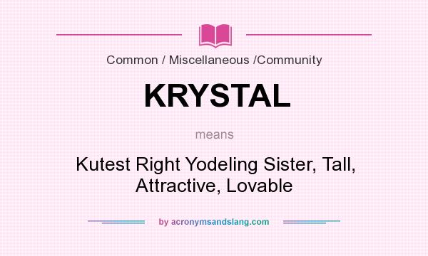 What does KRYSTAL mean? It stands for Kutest Right Yodeling Sister, Tall, Attractive, Lovable