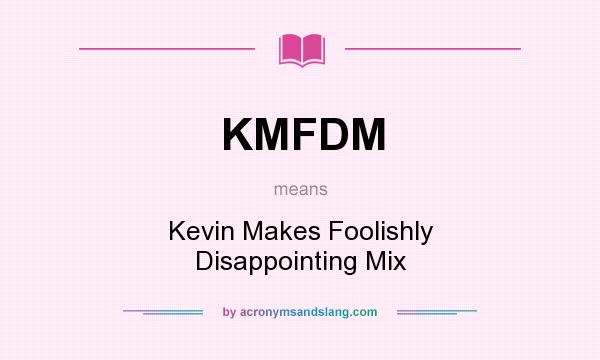What does KMFDM mean? It stands for Kevin Makes Foolishly Disappointing Mix