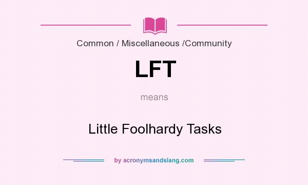 What does LFT mean? It stands for Little Foolhardy Tasks