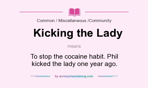 What does Kicking the Lady mean? It stands for To stop the cocaine habit. Phil kicked the lady one year ago.