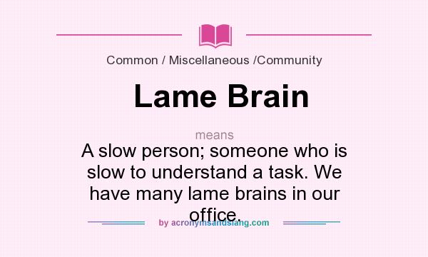What does Lame Brain mean? It stands for A slow person; someone who is slow to understand a task. We have many lame brains in our office.