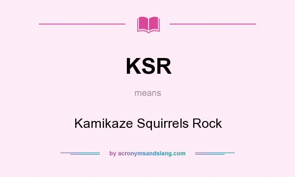 What does KSR mean? It stands for Kamikaze Squirrels Rock