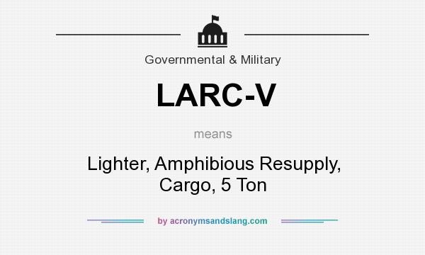 What does LARC-V mean? It stands for Lighter, Amphibious Resupply, Cargo, 5 Ton