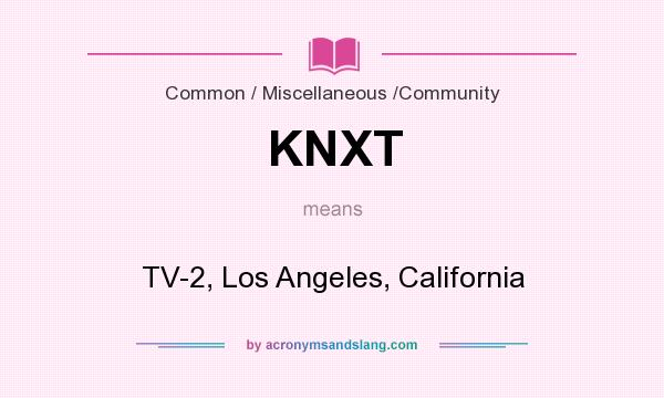 What does KNXT mean? It stands for TV-2, Los Angeles, California