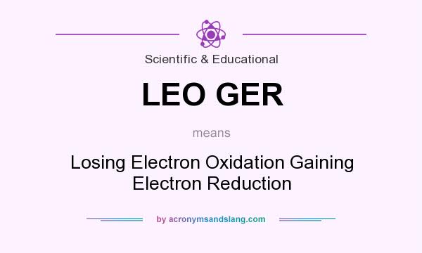 What does LEO GER mean? It stands for Losing Electron Oxidation Gaining Electron Reduction