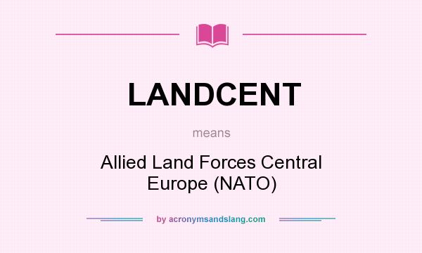 What does LANDCENT mean? It stands for Allied Land Forces Central Europe (NATO)