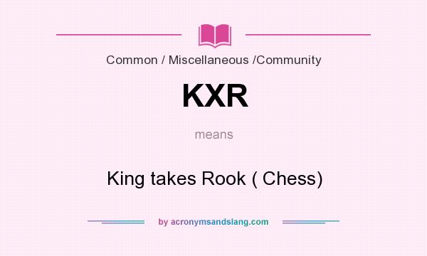 What does KXR mean? It stands for King takes Rook ( Chess)