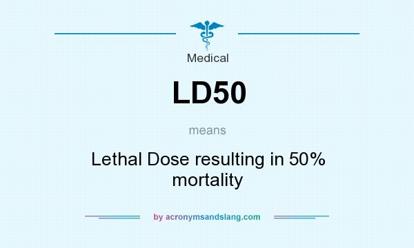 What does LD50 mean? It stands for Lethal Dose resulting in 50% mortality