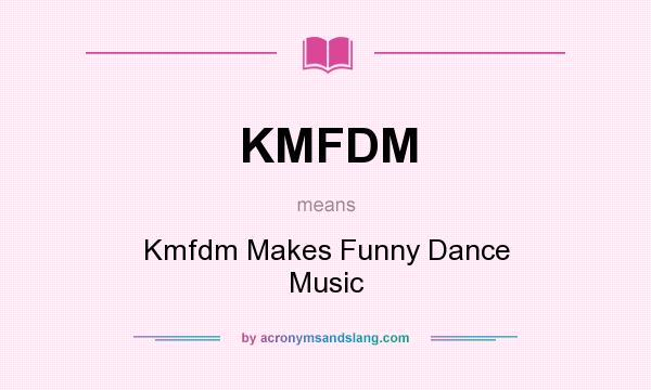 What does KMFDM mean? It stands for Kmfdm Makes Funny Dance Music