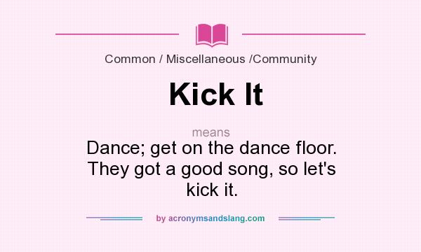 What does Kick It mean? It stands for Dance; get on the dance floor. They got a good song, so let`s kick it.