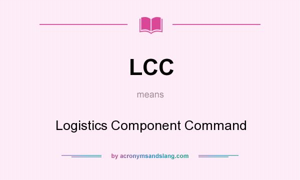 What does LCC mean? It stands for Logistics Component Command
